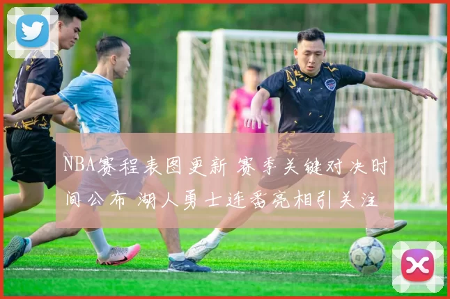 NBA赛程表图更新 赛季关键对决时间公布 湖人勇士连番亮相引关注