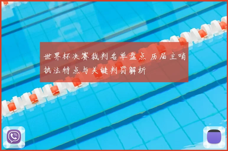 世界杯决赛裁判名单盘点 历届主哨执法特点与关键判罚解析