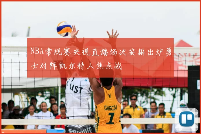 NBA常规赛央视直播场次安排出炉勇士对阵凯尔特人焦点战