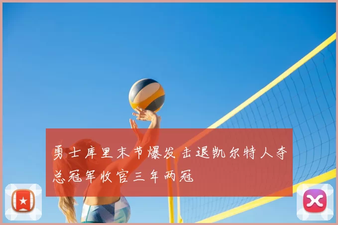 勇士库里末节爆发击退凯尔特人夺总冠军收官三年两冠