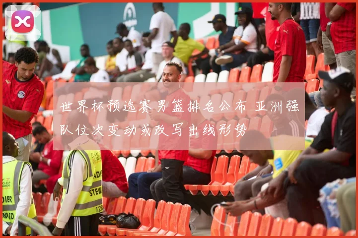 世界杯预选赛男篮排名公布 亚洲强队位次变动或改写出线形势