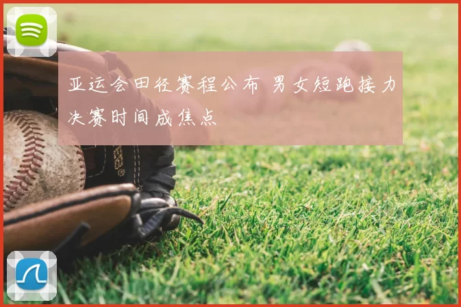 亚运会田径赛程公布 男女短跑接力决赛时间成焦点
