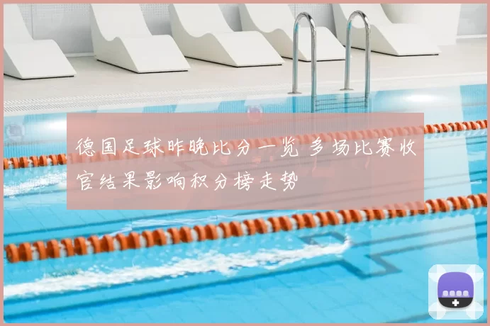 德国足球昨晚比分一览 多场比赛收官结果影响积分榜走势