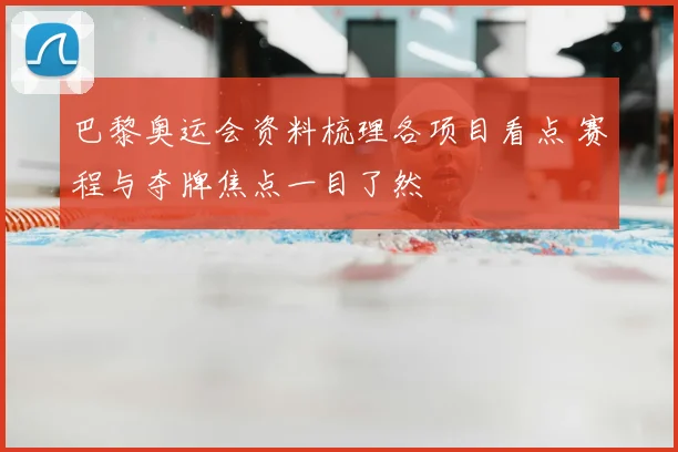 巴黎奥运会资料梳理各项目看点 赛程与夺牌焦点一目了然
