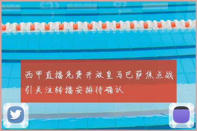 西甲直播免费开放皇马巴萨焦点战引关注转播安排待确认