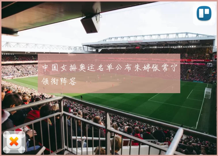 中国女排奥运名单公布朱婷张常宁领衔阵容