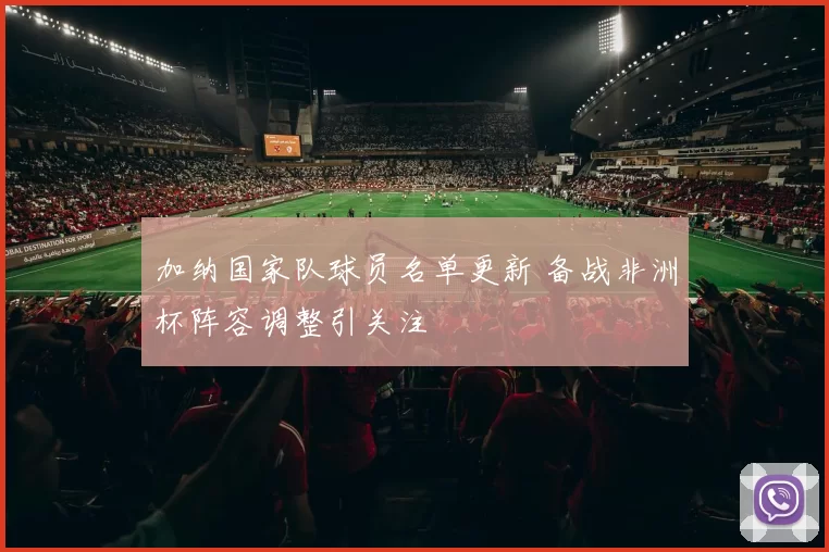 加纳国家队球员名单更新 备战非洲杯阵容调整引关注