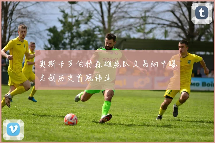 奥斯卡罗伯特森雄鹿队交易细节曝光创历史首冠伟业