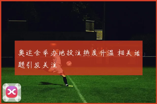 奥运会举办地投注热度升温 相关话题引发关注