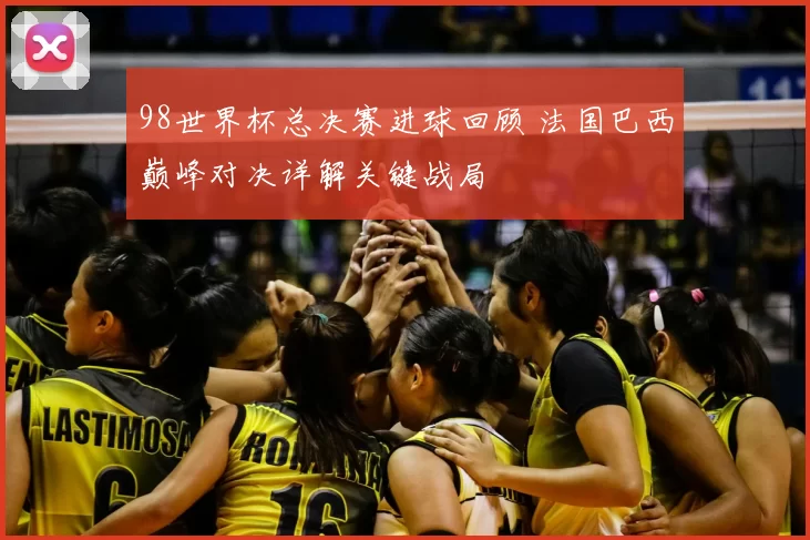 98世界杯总决赛进球回顾 法国巴西巅峰对决详解关键战局