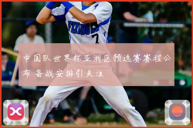 中国队世界杯亚洲区预选赛赛程公布 备战安排引关注