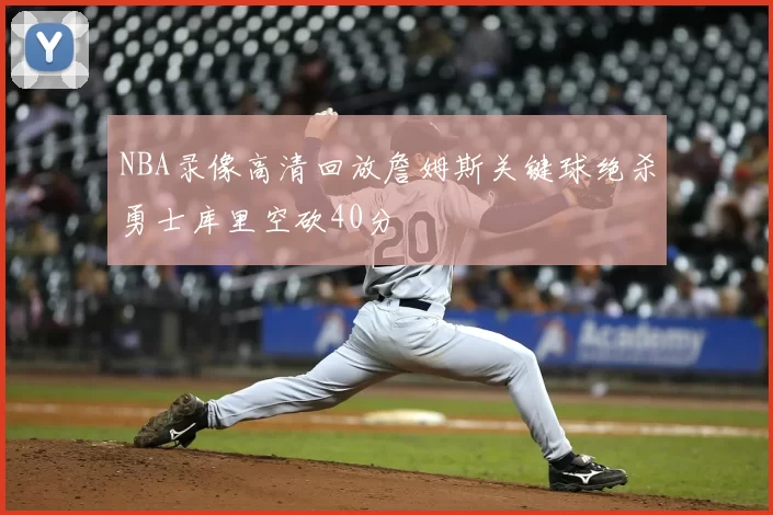 NBA录像高清回放詹姆斯关键球绝杀勇士库里空砍40分
