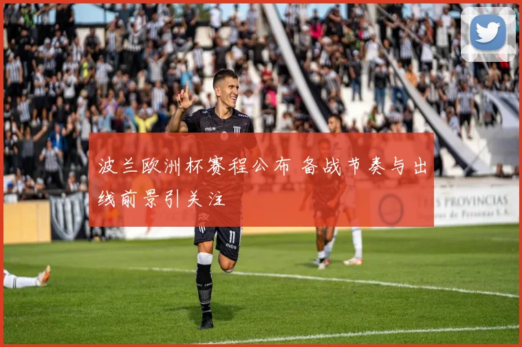 波兰欧洲杯赛程公布 备战节奏与出线前景引关注