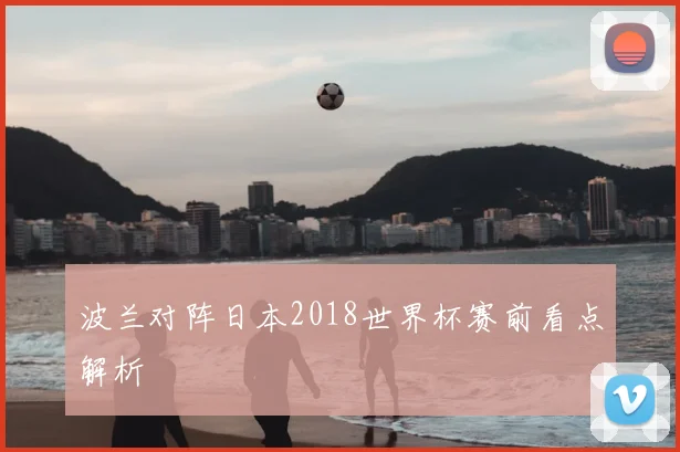 波兰对阵日本2018世界杯赛前看点解析