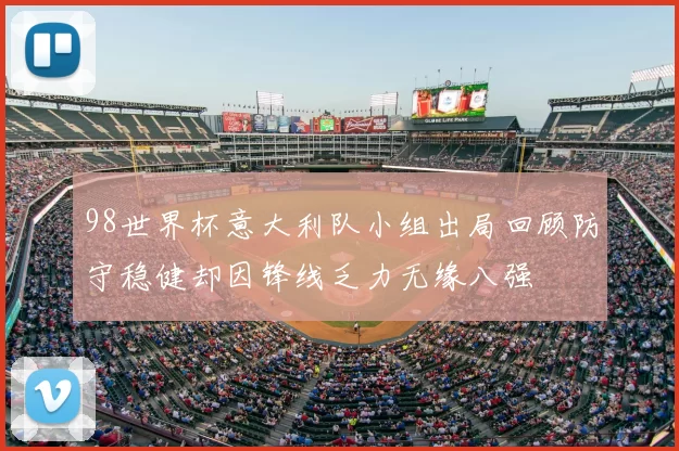 98世界杯意大利队小组出局回顾防守稳健却因锋线乏力无缘八强