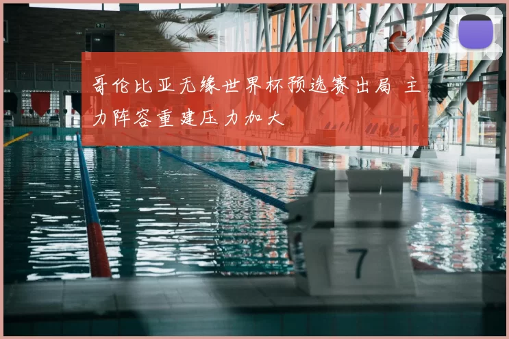 哥伦比亚无缘世界杯预选赛出局 主力阵容重建压力加大