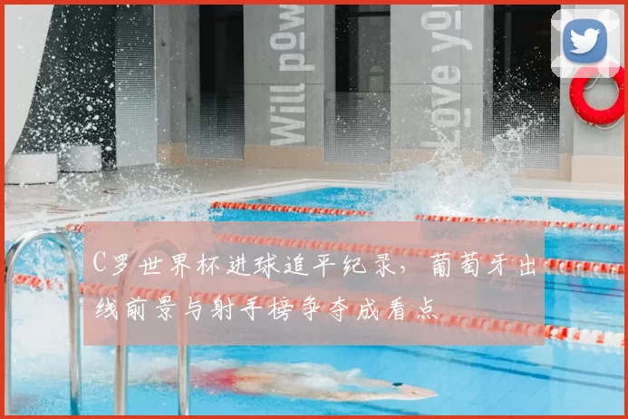 C罗世界杯进球追平纪录,葡萄牙出线前景与射手榜争夺成看点