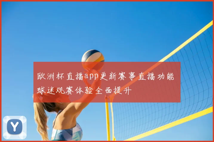 欧洲杯直播app更新赛事直播功能 球迷观赛体验全面提升