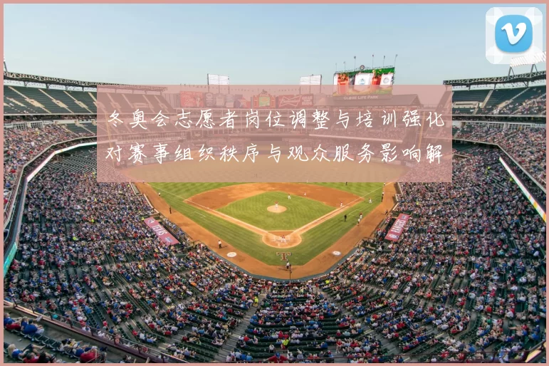 冬奥会志愿者岗位调整与培训强化对赛事组织秩序与观众服务影响解读