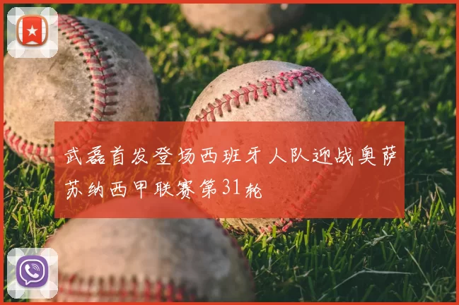 武磊首发登场西班牙人队迎战奥萨苏纳西甲联赛第31轮