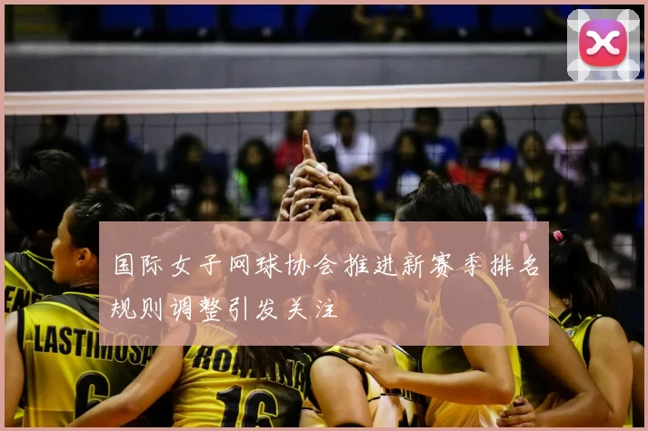 国际女子网球协会推进新赛季排名规则调整引发关注