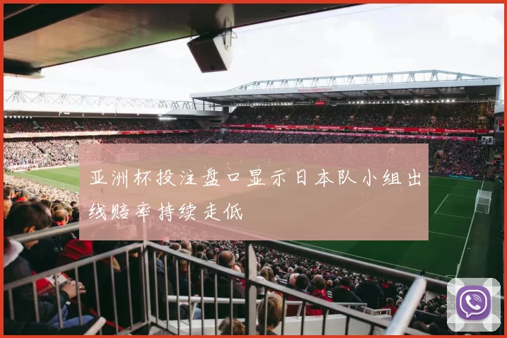 亚洲杯投注盘口显示日本队小组出线赔率持续走低