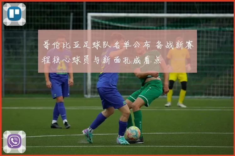 哥伦比亚足球队名单公布 备战新赛程核心球员与新面孔成看点