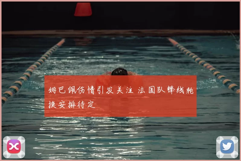 姆巴佩伤情引发关注 法国队锋线轮换安排待定