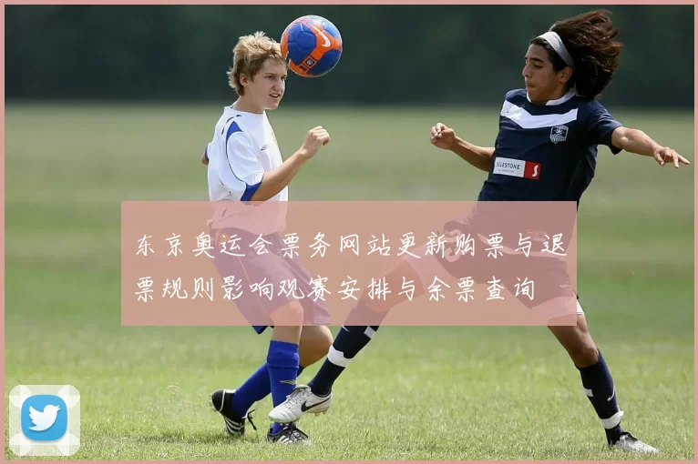 东京奥运会票务网站更新购票与退票规则影响观赛安排与余票查询