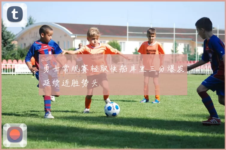 勇士常规赛轻取快船库里三分爆发延续连胜势头
